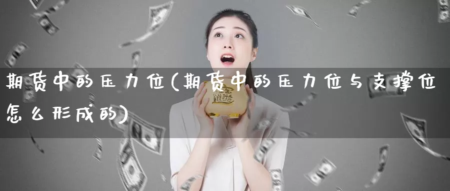 期货中的压力位(期货中的压力位与支撑位怎么形成的)_https://www.162082.com_期货入门_第1张