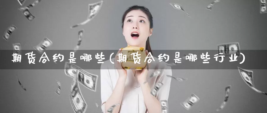 期货合约是哪些(期货合约是哪些行业)_https://www.162082.com_期货入门_第1张