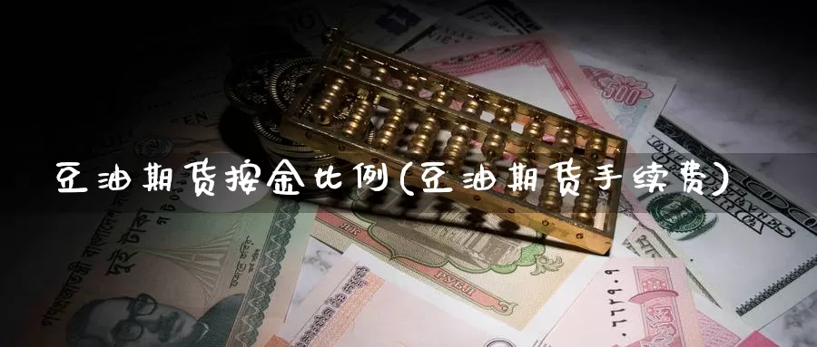 豆油期货按金比例(豆油期货手续费)_https://www.162082.com_期货入门_第1张