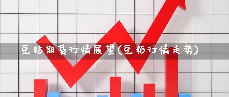 豆粘期货行情展望(豆粕行情走势)_https://www.162082.com_期货入门_第1张