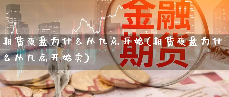 期货夜盘为什么从九点开始(期货夜盘为什么从九点开始卖)_https://www.162082.com_期货入门_第1张