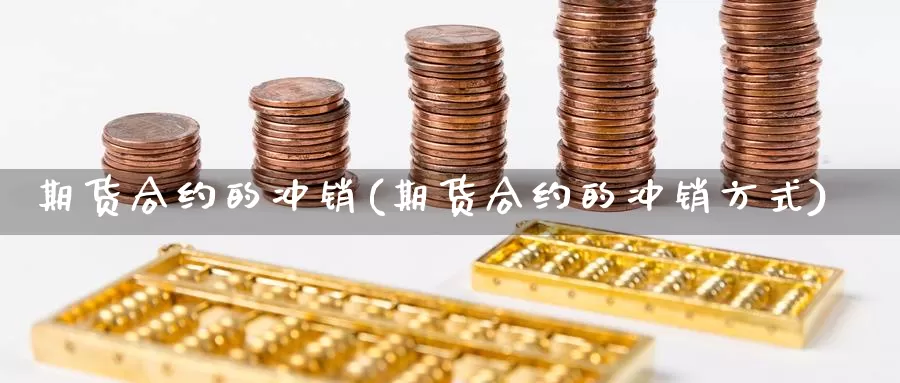 期货合约的冲销(期货合约的冲销方式)_https://www.162082.com_期货入门_第1张