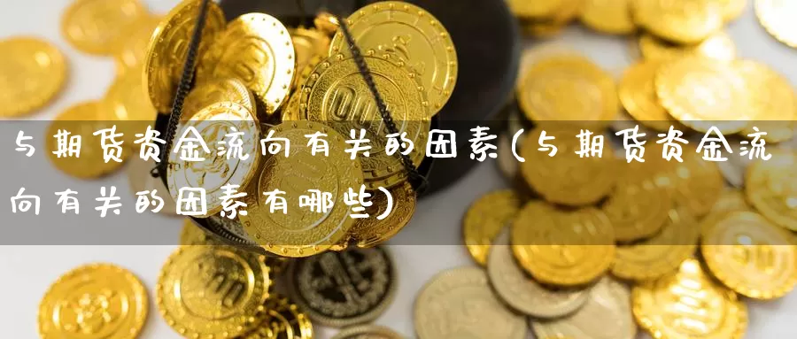 与期货资金流向有关的因素(与期货资金流向有关的因素有哪些)_https://www.162082.com_期货入门_第1张