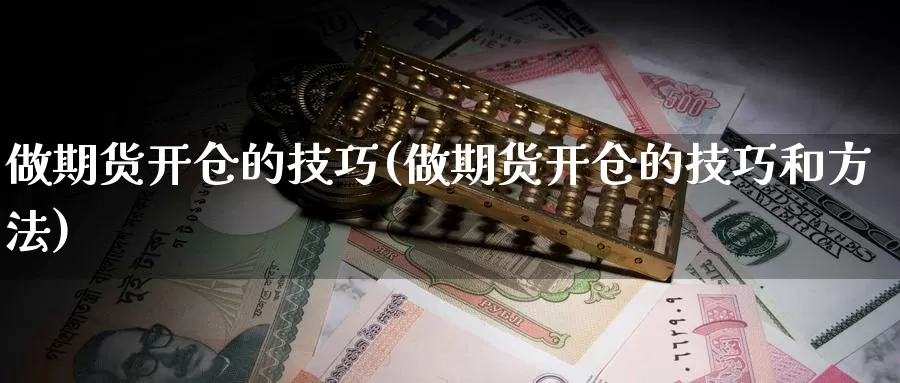 做期货开仓的技巧(做期货开仓的技巧和方法)_https://www.162082.com_期货入门_第1张