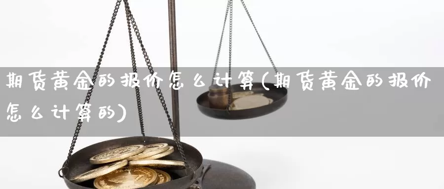 期货黄金的报价怎么计算(期货黄金的报价怎么计算的)_https://www.162082.com_期货入门_第1张