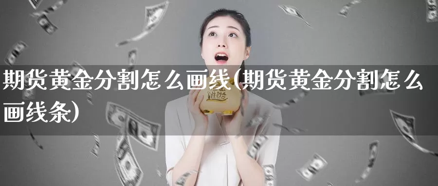 期货黄金分割怎么画线(期货黄金分割怎么画线条)_https://www.162082.com_期货入门_第1张