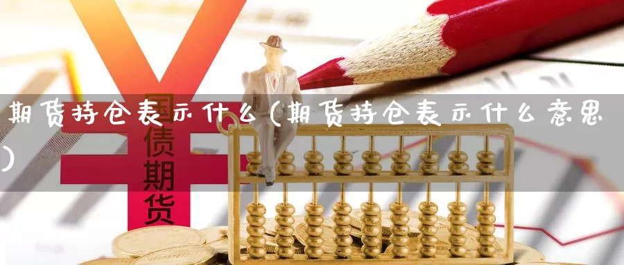 期货持仓表示什么(期货持仓表示什么意思)_https://www.162082.com_EIA原油库存数据_第1张