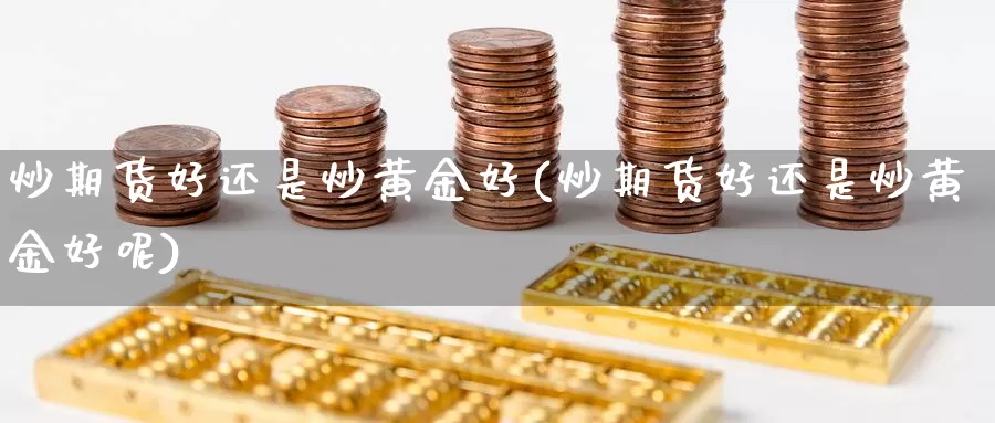 炒期货好还是炒黄金好(炒期货好还是炒黄金好呢)_https://www.162082.com_期货入门_第1张