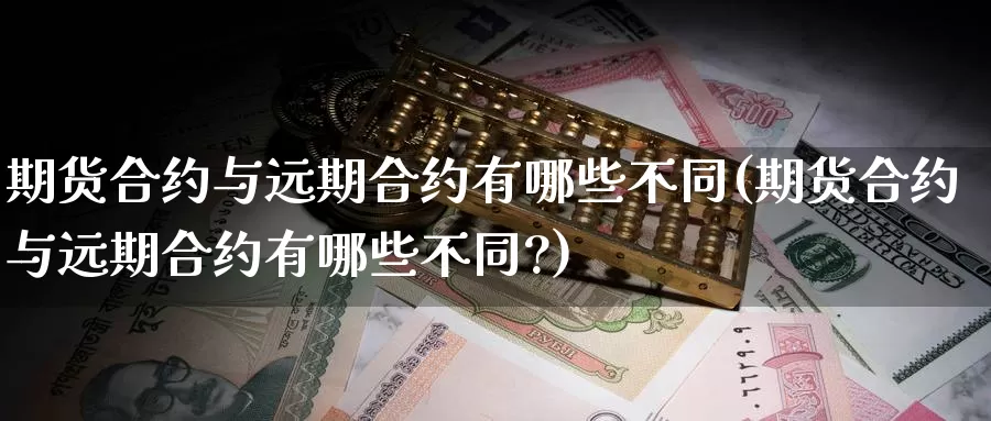 期货合约与远期合约有哪些不同(期货合约与远期合约有哪些不同?)_https://www.162082.com_期货入门_第1张