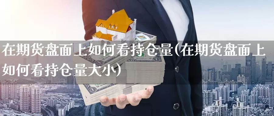 在期货盘面上如何看持仓量(在期货盘面上如何看持仓量大小)_https://www.162082.com_非农数据_第1张