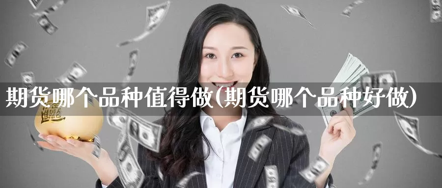 期货哪个品种值得做(期货哪个品种好做)_https://www.162082.com_期货入门_第1张