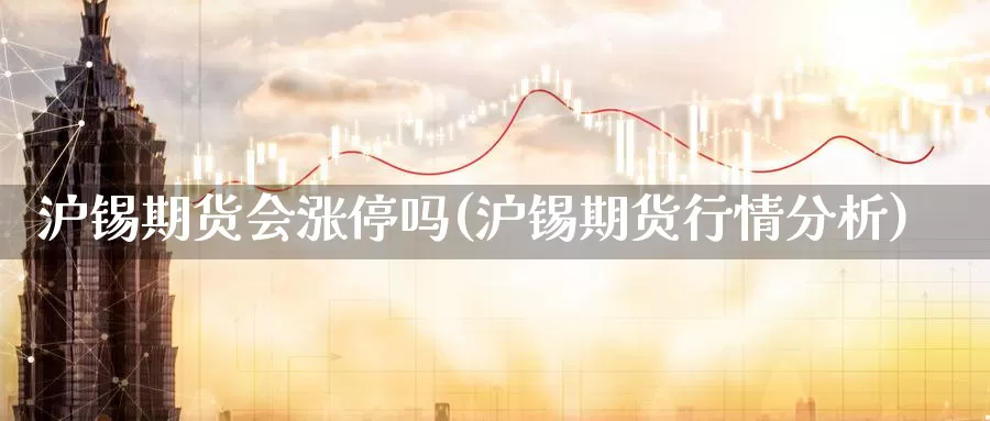 沪锡期货会涨停吗(沪锡期货行情分析)_https://www.162082.com_期货入门_第1张