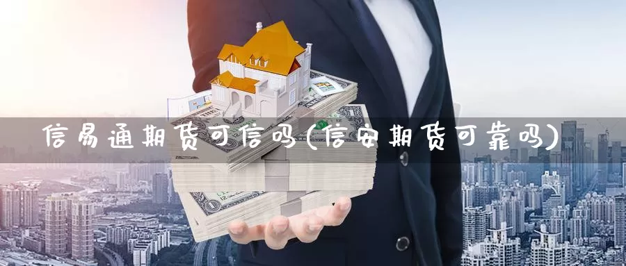 信易通期货可信吗(信安期货可靠吗)_https://www.162082.com_期货入门_第1张