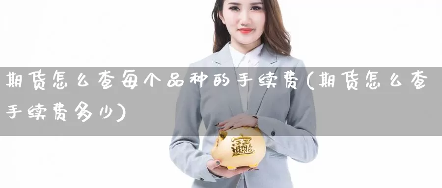 期货怎么查每个品种的手续费(期货怎么查手续费多少)_https://www.162082.com_期货入门_第1张