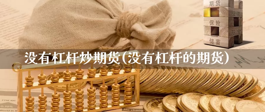 没有杠杆炒期货(没有杠杆的期货)_https://www.162082.com_期货入门_第1张