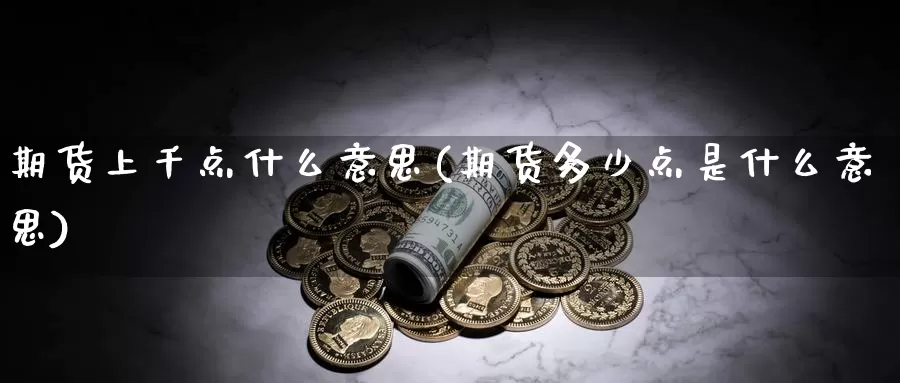 期货上千点什么意思(期货多少点是什么意思)_https://www.162082.com_期货入门_第1张