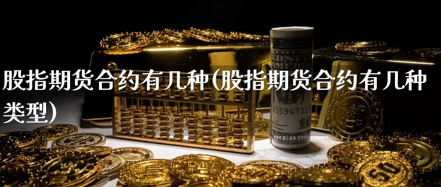 股指期货合约有几种(股指期货合约有几种类型)_https://www.162082.com_期货入门_第1张