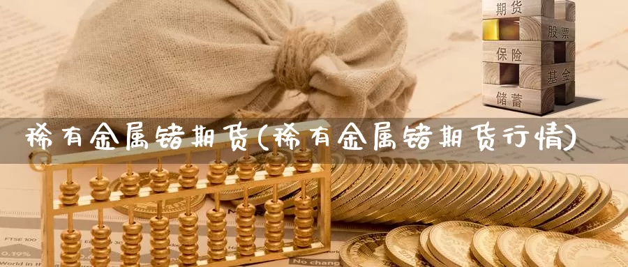 稀有金属锗期货(稀有金属锗期货行情)_https://www.162082.com_期货入门_第1张