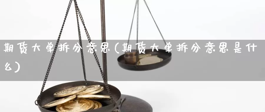 期货大单拆分意思(期货大单拆分意思是什么)_https://www.162082.com_期货入门_第1张