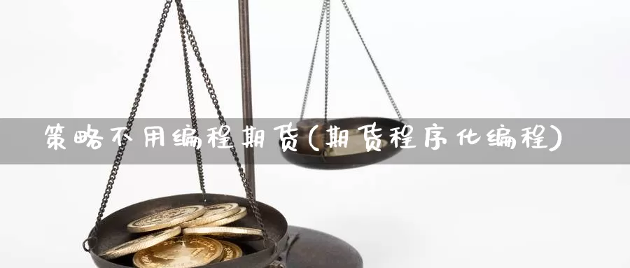 策略不用编程期货(期货程序化编程)_https://www.162082.com_期货入门_第1张