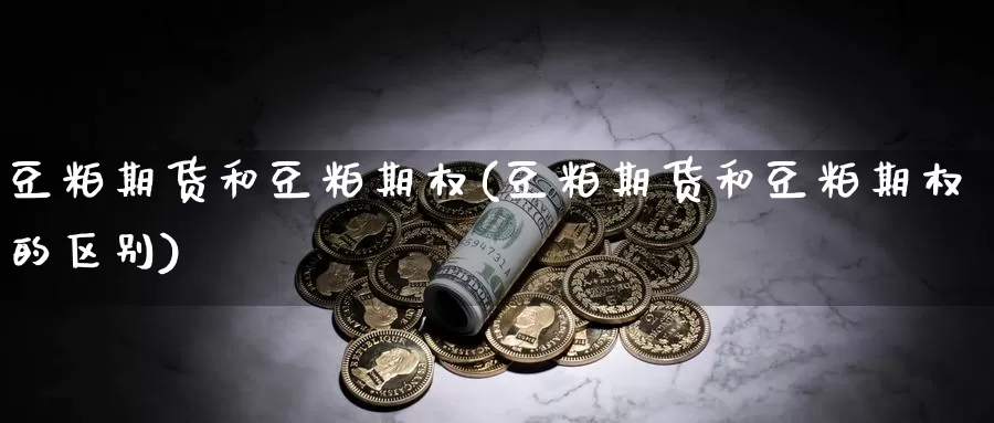 豆粕期货和豆粕期权(豆粕期货和豆粕期权的区别)_https://www.162082.com_期货入门_第1张