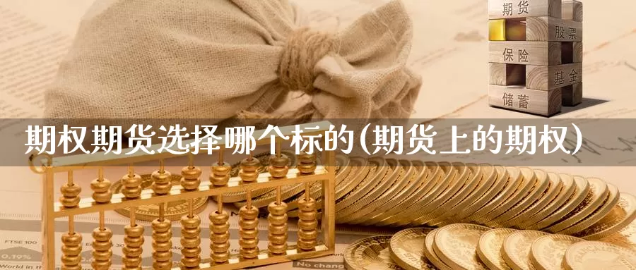 期权期货选择哪个标的(期货上的期权)_https://www.162082.com_期货入门_第1张